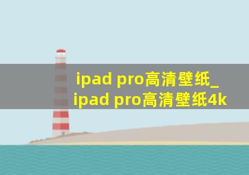 ipad pro高清壁纸_ipad pro高清壁纸4k